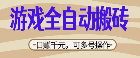 游戏全自动搬砖项目，日入数张，简单无脑有手就行，可矩阵多号操作