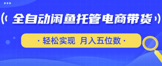 全自动闲鱼托管式电商带货，只需一部安卓手机和一个闲鱼号，轻松实现月入五位数