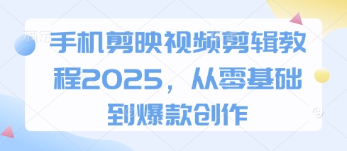 手机剪映视频剪辑教程2025，从零基础到爆款创作