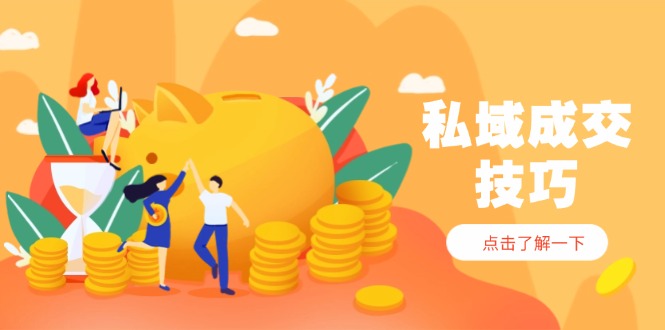 （14566期）私域成交技巧，帮你从入门到精通，破解四大痛点，快速变现，轻松收钱