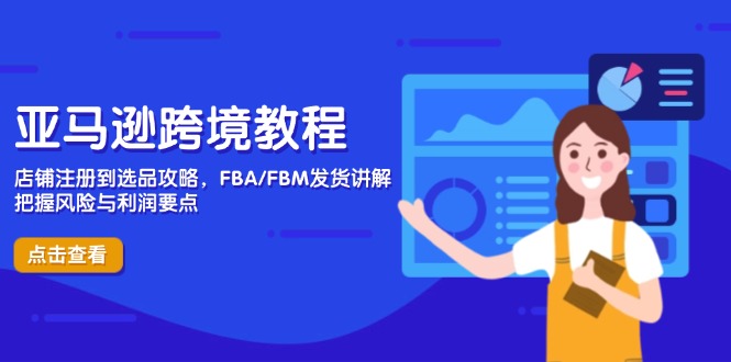（14500期）亚马逊跨境教程，店铺注册到选品攻略，FBA/FBM发货讲解，把握风险与利润