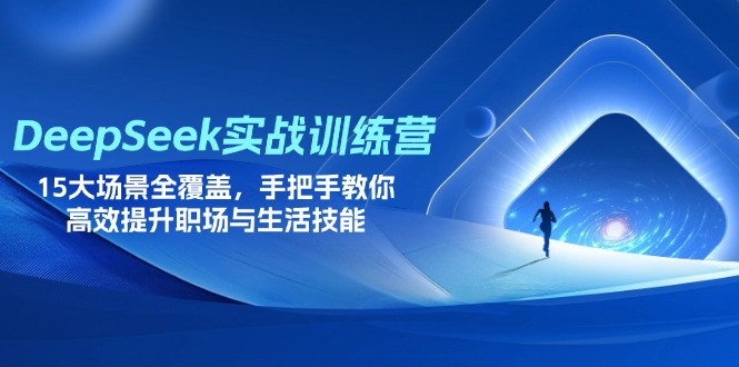（14236期）DeepSeek实战训练营，15大场景全覆盖，手把手教你高效提升职场与生活技能
