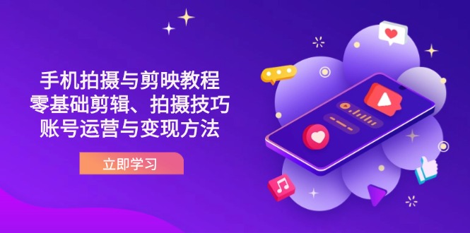 （14296期）抖音手机拍摄与剪映教程：零基础剪辑、拍摄技巧到账号运营与变现方法