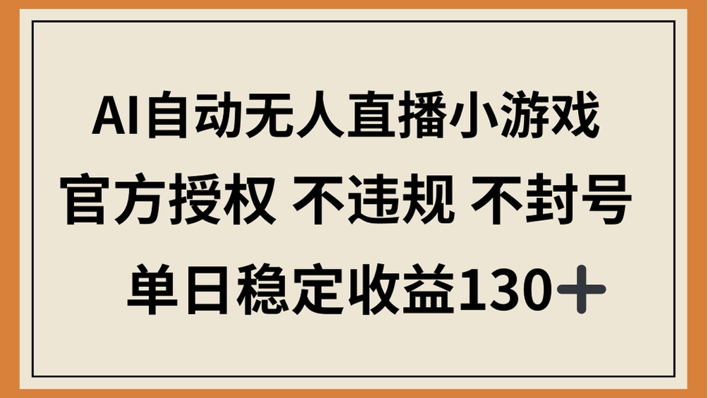 （14438期）AI自动无人直播小游戏，官方授权 不违规 不封号，单日稳定收益130+