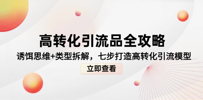 （14849期）高转化引流品全攻略，诱饵思维+类型拆解，七步打造高转化引流模型