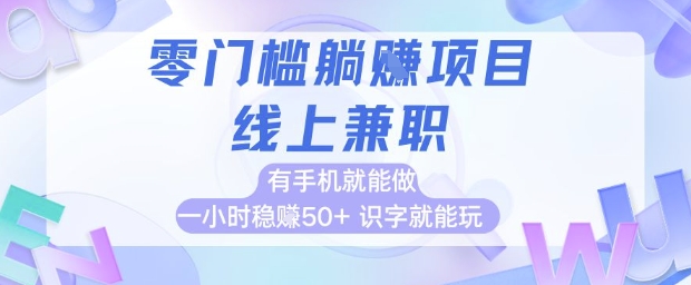 零门槛躺挣项目，线上兼职，有手机就能做 一小时稳挣50+，识字就能玩