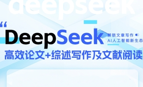 DeepSeek论文写作实战营，助力快速产出高质量论文与综述，突破学术创作瓶颈