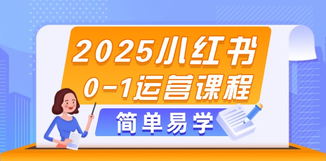 （14719期）2025小红书0-1运营课程，选品、素材、笔记制作与发布技巧