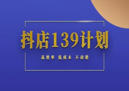 抖店139计划实录手册不动销起店实操方法论，高效率低成本不动销