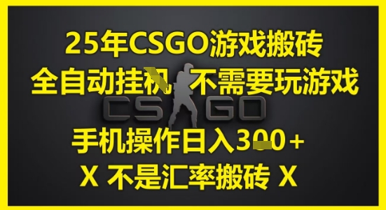 25年CSGO游戏搬砖，全自动运行，不需要玩游戏，手机操作日入3张(不是汇率搬砖)