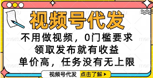 视频号代发，不用做视频，0门槛要求，领取发布就有收益，单价高，任务没有无上限