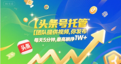 【头条号托管 】团队提供视频，你发布，每天5分钟，最高躺挣1W+