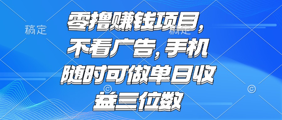 （15016期）零撸赚钱项目 不看广告 手机随时可做 单日收益三位数