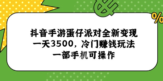 （15093期）抖音手游蛋仔派对全新变现，一天3500，冷门赚钱玩法，一部手机可操作