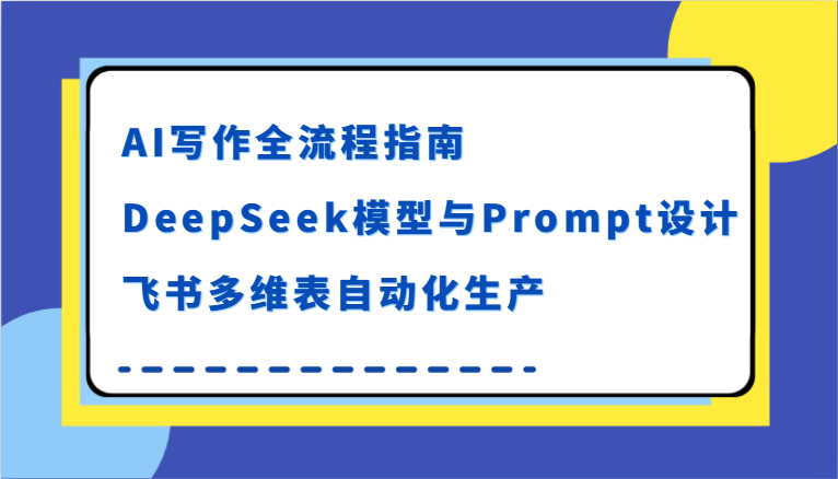 AI写作全流程指南，DeepSeek模型与Prompt设计，飞书多维表自动化生产