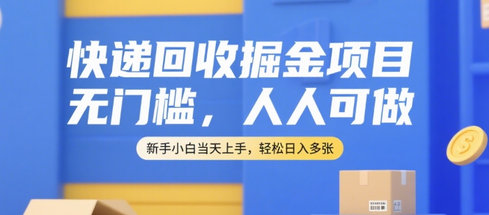 快递回收掘金项目，无门槛，人人可做，新手小白当天上手，轻松日入多张