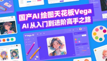 国产AI绘图天花板 Vega AI从入门到进阶高手之路