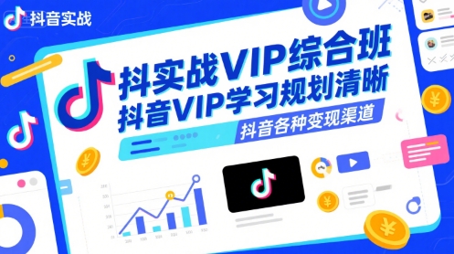 抖音实战VIP综合班，抖音VIP学习规划请晰抖音各种变现渠道