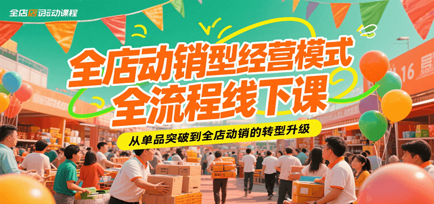 全店动销型经营模式全流程线下课，从单品突破到全店动销的转型升级