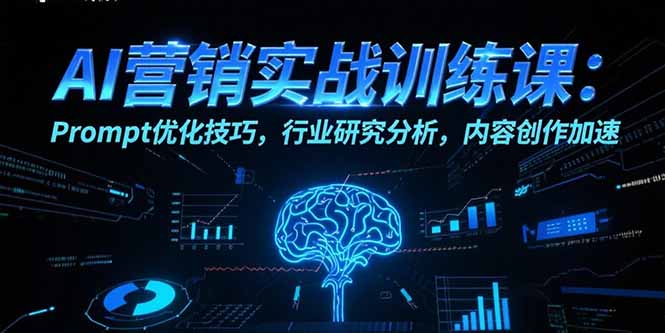 （15465期）AI营销实战训练课：Prompt优化技巧，行业研究分析，内容创作加速