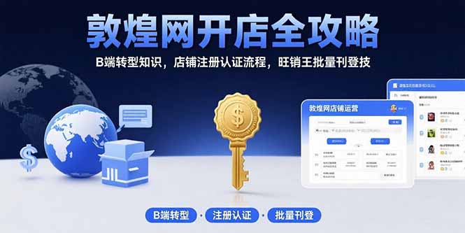 （15546期）敦煌网开店全攻略：B端转型知识，店铺注册认证流程，旺销王批量刊登技