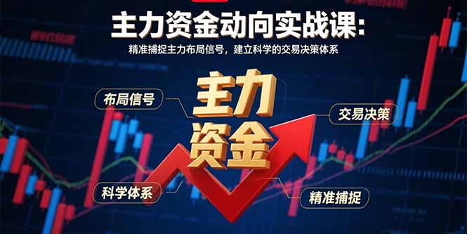 （15804期）主力资金动向实战课-8月：精准捕捉主力布局信号，建立科学的交易决策体系
