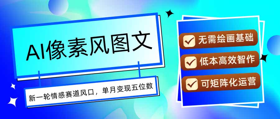 （15693期）AI像素风图文超详细实操全过程，每天一小时轻松易上手，单月变现五位数