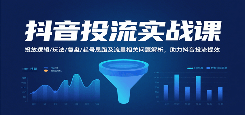 抖音投流实战课，投放逻辑/玩法/复盘/起号思路及流量相关问题解析，助力抖音投流提效