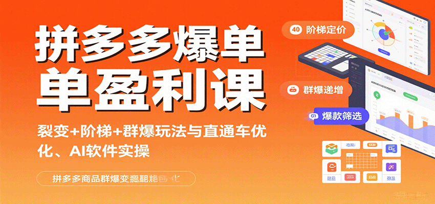 拼多多爆单盈利课：裂变+阶梯+群爆玩法与直通车优化、AI 软件实操