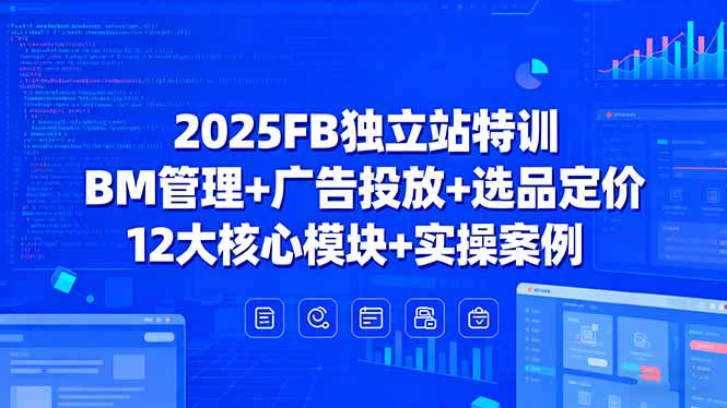 （15962期）2025FB独立站特训，BM管理+广告投放+选品定价，12大核心模块+实操案例