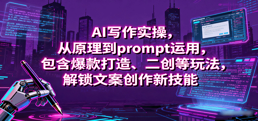 AI写作实操，从原理到prompt运用，包含爆款打造、二创等玩法，解锁文案创作新技能
