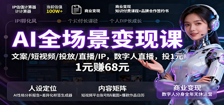 AI全场景变现课：文案/短视频/投放/直播/IP，数字人直播，投1元赚68元