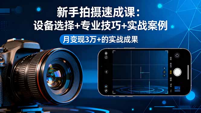 （16160期）新手拍摄速成课，设备选择+专业技巧+实战案例，月变现3万+的实战成果