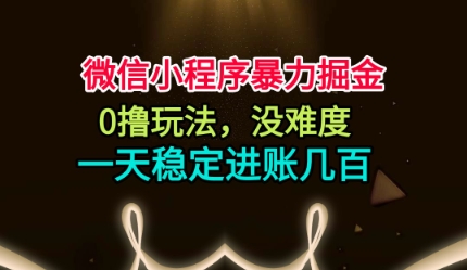 微信小程序暴力掘金，0撸玩法，没难度，一天稳定进账几张