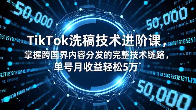 (16693期)TikTok洗稿技术进阶课,掌握跨国界内容分发的完整技术链路,单号月收益轻松5万