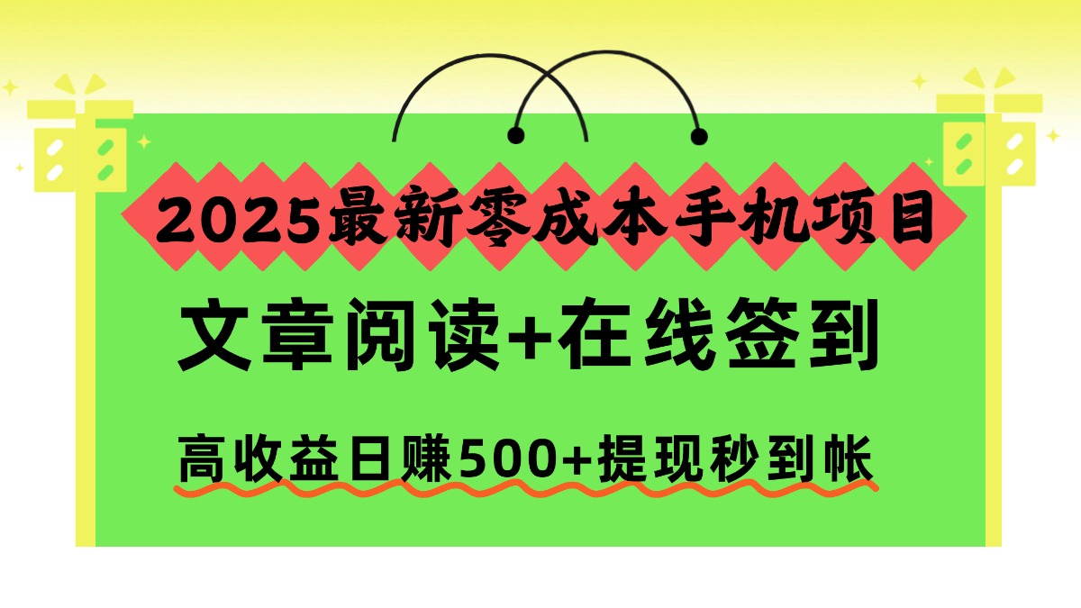 (16598期)2025最新零成本手机项目,文章阅读+在线签到,高收益日赚500+提现秒到帐
