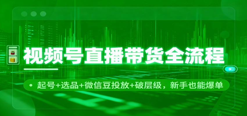 视频号直播带货全流程:起号+选品+微信豆投放+破层级,新手也能爆单