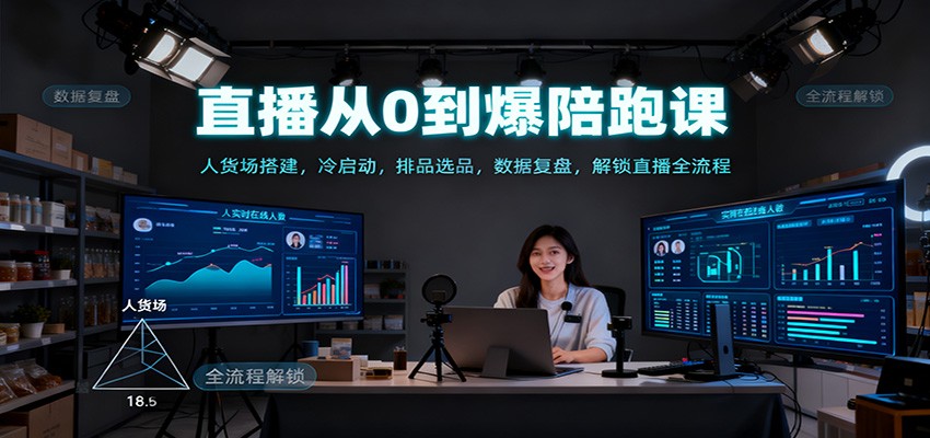 直播从0到爆陪跑课:人货场搭建,冷启动,排品选品,数据复盘,解锁直播全流程