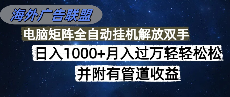(16697期)海外广告联盟每天几分钟日入1000+无脑操作,可矩阵并附有管道收益