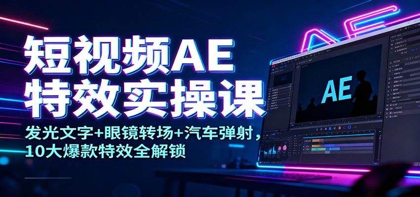 短视频AE特效实操课:发光文字+眼镜转场+汽车弹射,10大爆款特效全解锁