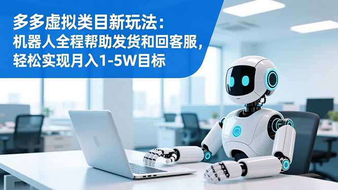 (16721期)多多虚拟类目新玩法:机器人全程帮助发货和回客服,轻松实现月入1-5W目标