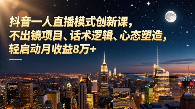 (16750期)抖音一人直播模式创新课,不出镜项目、话术逻辑、心态塑造,轻启动月收益8万+