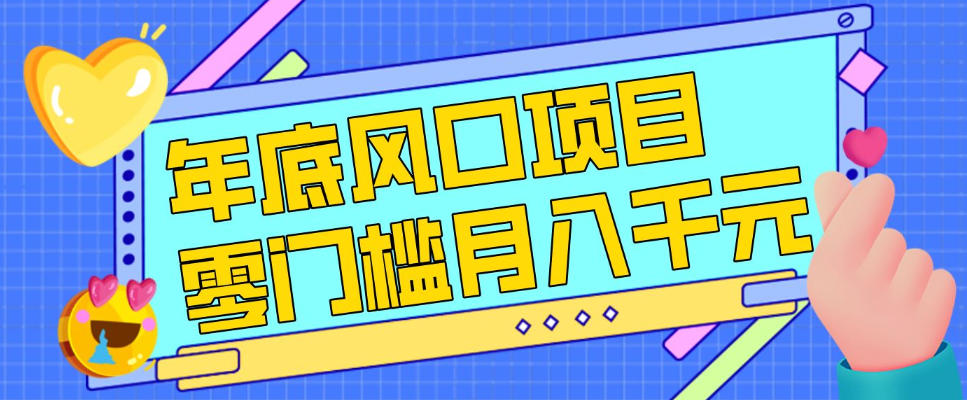 每年节假日年底风口项目,新人小白也能上手,零成本零门槛月入1w+(附渠道)