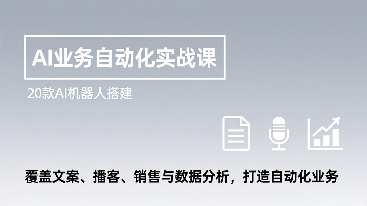(17274期)AI业务自动化实战课,20款AI机器人搭建,覆盖文案、播客、销售与数据分析,打造自动化业务