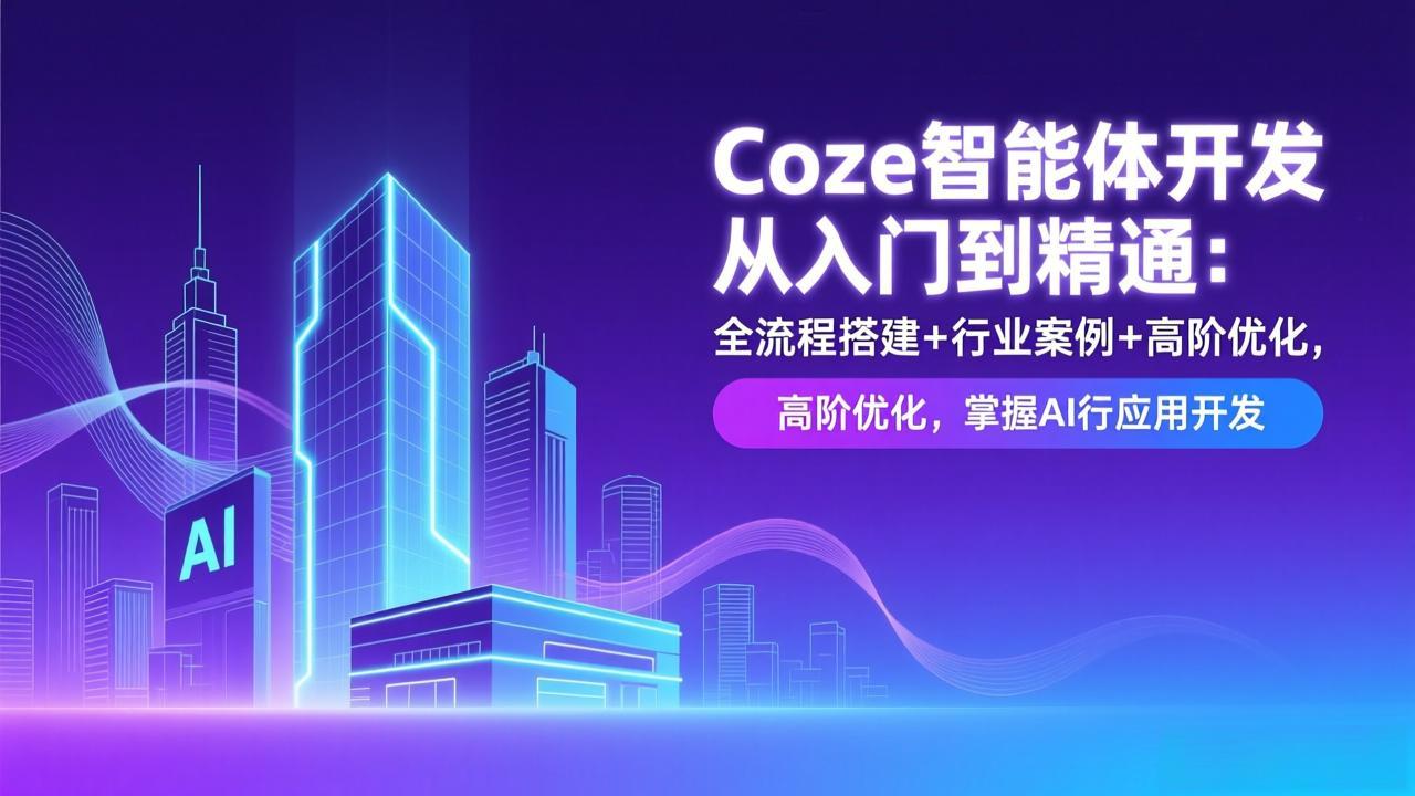 (17199期)Coze智能体开发从入门到精通:全流程搭建+行业案例+高阶优化,掌握AI应用开发