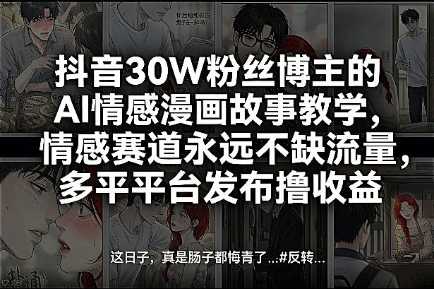 抖音30W粉丝博主的AI情感漫画故事教学,情感赛道永远不缺流量,多平台发布撸收益!