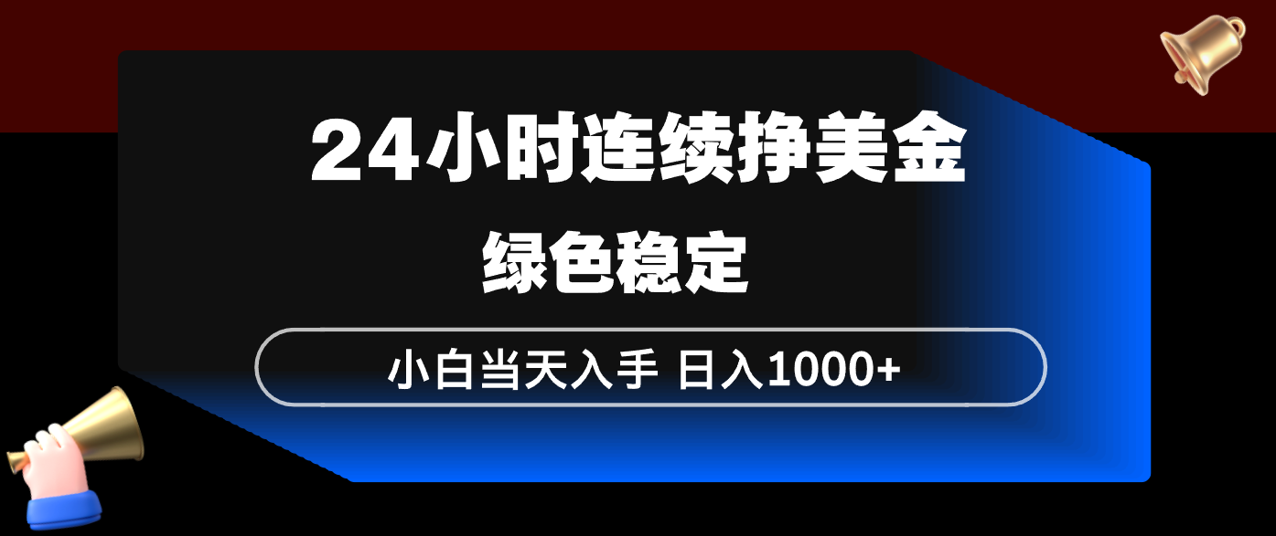 (17588期)24小时连续断挣美金,小白当天上手,简单易操作,绿色稳定,日入1000+