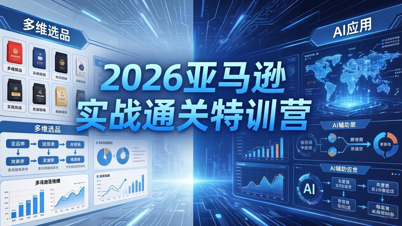 （18261期）2026亚马逊实战通关特训营-26年4月30更新，多维选品+渐进式打法+AI应用，从0到1打造盈利店铺