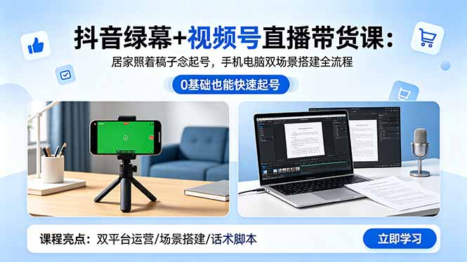 (18494期)抖音绿幕+视频号直播带货课:居家照着稿子念起号,手机电脑双场景搭建全流程