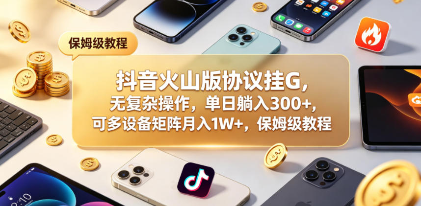 抖音火山版协议挂G,无复杂操作,单日躺入300+,可多设备矩阵月入1W+,保姆级教程